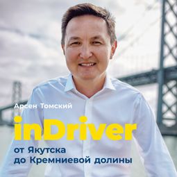 Слушать аудиокнигу онлайн «inDriver: От Якутска до Кремниевой долины – Арсен Томский»