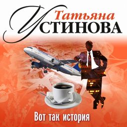 Слушать аудиокнигу онлайн «Вот так история – Татьяна Устинова»
