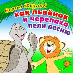 Слушать аудиокнигу онлайн «Как Львёнок и Черепаха пели песню – Сергей Козлов»