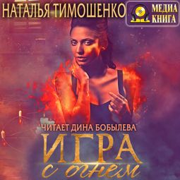 Слушать аудиокнигу онлайн «Игра с огнем – Наталья Тимошенко»