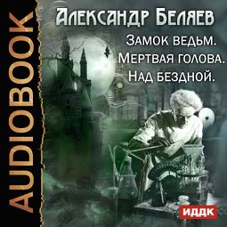 Слушать аудиокнигу онлайн «Замок ведьм. Мертвая голова. Над бездной – Александр Беляев»