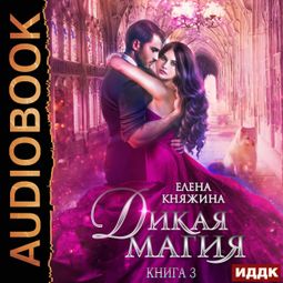 Слушать аудиокнигу онлайн «Дикая магия. Книга 3. Игрушка темного принца – Елена Княжина»