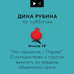 Слушать аудиокнигу онлайн «“На горизонте - Париж!” О путешествиях и страсти вылететь за пределы обыденного круга – Дина Рубина»