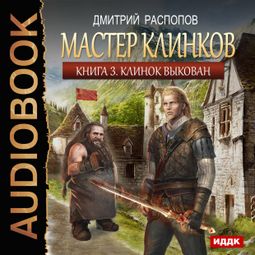 Слушать аудиокнигу онлайн «Мастер клинков. Клинок выкован – Дмитрий Распопов»