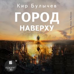 Слушать аудиокнигу онлайн «Город Наверху – Кир Булычев»