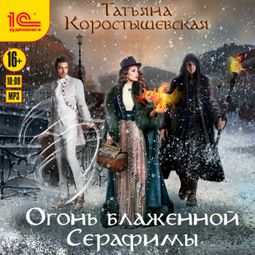 Слушать аудиокнигу онлайн «Огонь блаженной Серафимы – Татьяна Коростышевская»