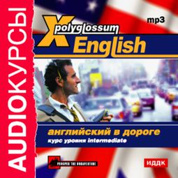 Слушать аудиокнигу онлайн «X-Polyglossum English. Английский в дороге. Курс уровня Intermediate – Илья Чудаков»