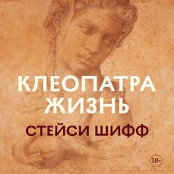 Слушать аудиокнигу онлайн «Клеопатра. Жизнь. Больше чем биография – Стейси Шифф»