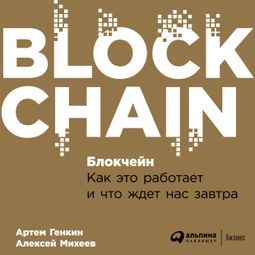 Слушать аудиокнигу онлайн «Блокчейн: Как это работает и что ждет нас завтра – Артем Генкин, Алексей Михеев»