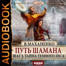 Слушать аудиокнигу онлайн «Путь Шамана. Шаг 3. Тайна Темного леса – Василий Маханенко»
