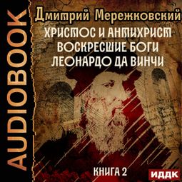 Слушать аудиокнигу онлайн «Христос и Антихрист. Книга 2. Воскресшие боги. Леонардо да Винчи»