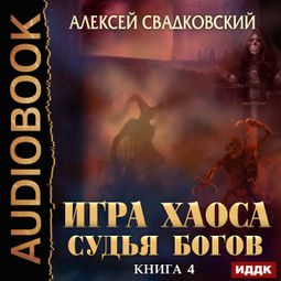 Слушать аудиокнигу онлайн «Игра Хаоса. Книга 4. Судья Богов – Алексей Свадковский»