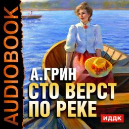 Слушать аудиокнигу онлайн «Сто верст по реке – Александр Грин»