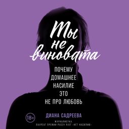 Слушать аудиокнигу онлайн «Ты не виновата: Почему домашнее насилие — это не про любовь – Диана Садреева»