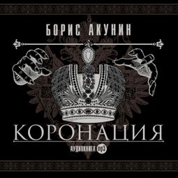 Слушать аудиокнигу онлайн «Коронация, или последний из романов – Борис Акунин»