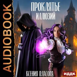 Слушать аудиокнигу онлайн «Проклятье иллюзий – Ксения Власова»
