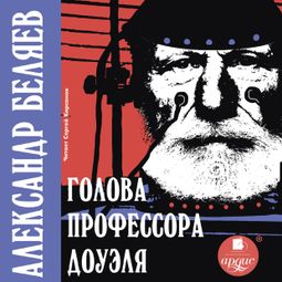 Слушать аудиокнигу онлайн «Голова профессора Доуэля – Александр Беляев»