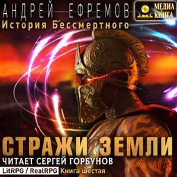 Слушать аудиокнигу онлайн «История Бессмертного. Книга 6. Стражи Земли – Андрей Ефремов»