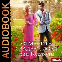 Слушать аудиокнигу онлайн «Отмените свадьбу, лорд, или Только ты – Ирина Снегирева»