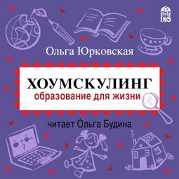 Слушать аудиокнигу онлайн «Хоумскулинг. Образование для жизни – Ольга Юрковская»