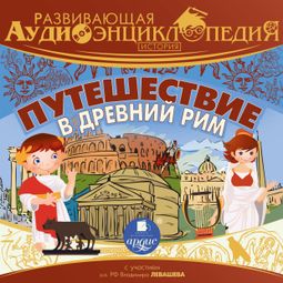 Слушать аудиокнигу онлайн «Развивающая аудиоэнциклопедия. История: Путешествие в Древний Рим – Александр Лукин»