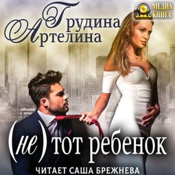 Слушать аудиокнигу онлайн «(Не) тот ребенок – Артелина Грудина»