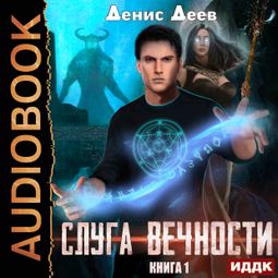 Слушать аудиокнигу онлайн «Слуга вечности. Книга 1 – Денис Деев»
