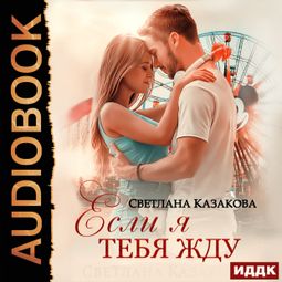 Слушать аудиокнигу онлайн «Если я тебя жду – Светлана Казакова»