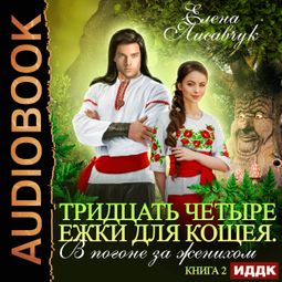 Слушать аудиокнигу онлайн «Тридцать четыре Ежки для Кощея. В погоне за женихом. Книга 2 – Елена Лисавчук»