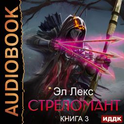 Слушать аудиокнигу онлайн «Стреломант. Книга 3 – Эл Лекс»
