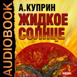 Слушать аудиокнигу онлайн «Жидкое солнце – Александр Куприн»