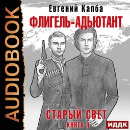 Слушать аудиокнигу онлайн «Старый Свет. Книга 4. Флигель-Адъютант – Евгений Капба»