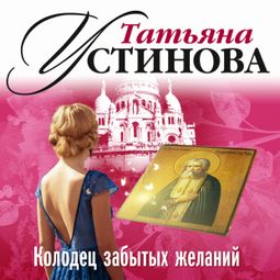 Слушать аудиокнигу онлайн «Колодец забытых желаний – Татьяна Устинова»