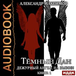 Слушать аудиокнигу онлайн «Тёмный Дан. Книга 1. Дежурный ангел, на вызов! – Александр Максимов»