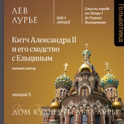 Слушать аудиокнигу онлайн «Лекция 5: Китч Александра II и его сходство с Ельциным – Лев Лурье»