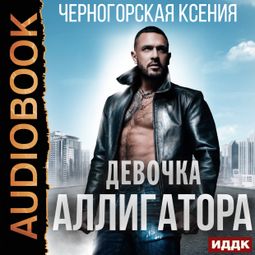 Слушать аудиокнигу онлайн «Девочка Аллигатора – Ксения Черногорская»