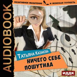 Слушать аудиокнигу онлайн «Ничего себе пошутила – Татьяна Казакова»