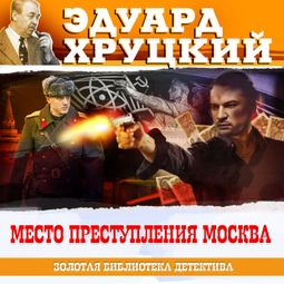 Слушать аудиокнигу онлайн «Место преступления Москва – Эдуард Хруцкий»