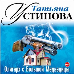 Слушать аудиокнигу онлайн «Олигарх с Большой Медведицы – Татьяна Устинова»