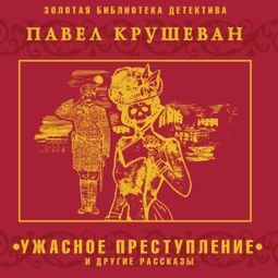 Слушать аудиокнигу онлайн «Ужасное преступление и другие рассказы – Павел Крушеван»
