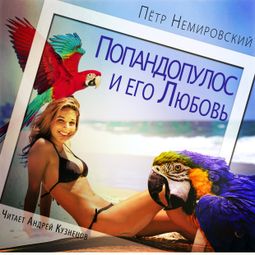 Слушать аудиокнигу онлайн «Попандопулос и его Любовь – Пётр Немировский»