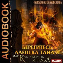 Слушать аудиокнигу онлайн «Берегитесь, адептка Тайлэ! или Как уберечь инкуба – Катерина Темная»