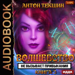 Слушать аудиокнигу онлайн «Волшебство не вызывает привыкания. Книга 3 – Антон Текшин»