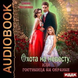 Слушать аудиокнигу онлайн «Охота на невесту, или гостиница на окраине – Елена Кутукова»