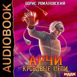 Слушать аудиокнигу онлайн «Арчи. Книга 3. Кровавые Цепи – Борис Романовский»