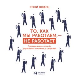 Слушать аудиокнигу онлайн «То, как мы работаем — не работает. Проверенные способы управления жизненной энергией – Тони Шварц, Жан Гомес, Кэтрин Маккарти»