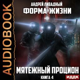 Слушать аудиокнигу онлайн «Форма жизни. Книга 4. Мятежный Процион – Андрей Ливадный»