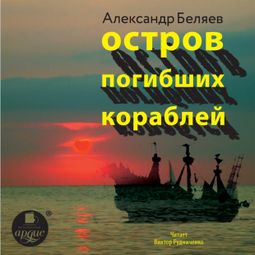 Слушать аудиокнигу онлайн «Остров погибших кораблей – Александр Беляев»