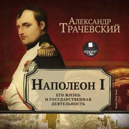 Слушать аудиокнигу онлайн «Наполеон I. Его жизнь и государственная деятельность – Семенович Трачевский»