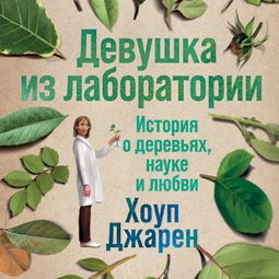 Слушать аудиокнигу онлайн «Девушка из лаборатории: История о деревьях, науке и любви – Хоуп Джарен»